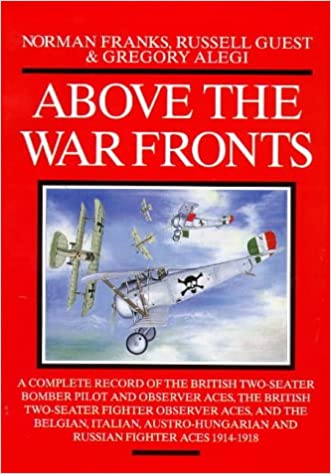 ABOVE THE WAR FRONTS: A Complete Record of the British Two-seater Bomber Pilot and Observer Aces, the British Two-seater Fighter Observer Aces, and ... and Russian Fighter Aces, 1914-1918