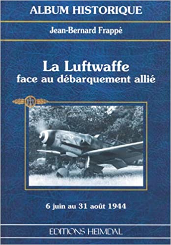 LA LUFTWAFFE FACE AU DEBARQUEMENT ALLIE: 6 Juin au 21 Août 1944