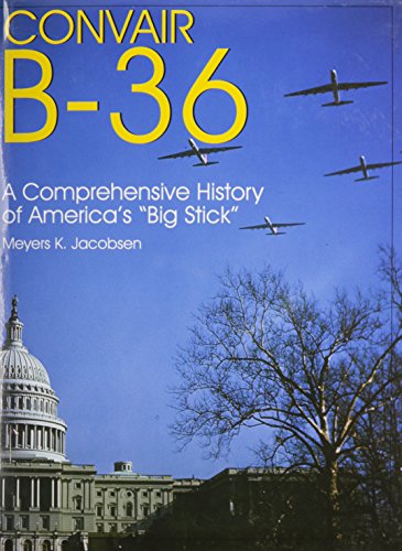 Convair B-36: A Comprehensive History of Americas Big Stick