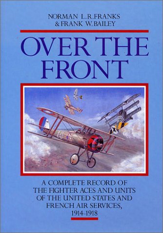 OVER THE FRONT: The Complete Record of the Fighter Aces and Units of the United States and French Air Services, 1914-1918